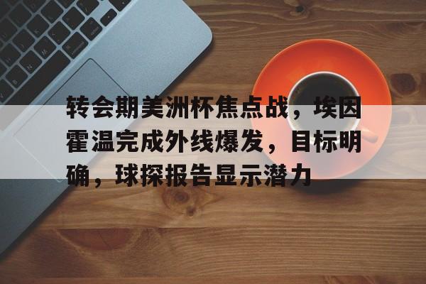 转会期美洲杯焦点战，埃因霍温完成外线爆发，目标明确，球探报告显示潜力的简单介绍
